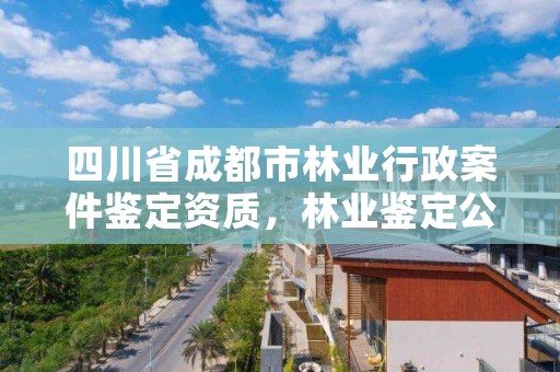 四川省成都市林业行政案件鉴定资质，林业鉴定公司