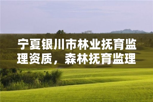 宁夏银川市林业抚育监理资质，森林抚育监理报告