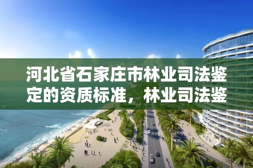 河北省石家庄市林业司法鉴定的资质标准，林业司法鉴定机构 资质