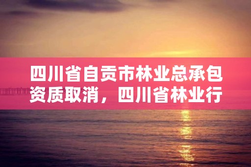 四川省自贡市林业总承包资质取消，四川省林业行政自由裁量标准