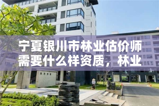 宁夏银川市林业估价师需要什么样资质，林业价格评估