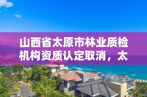 山西省太原市林业质检机构资质认定取消，太原林业厅