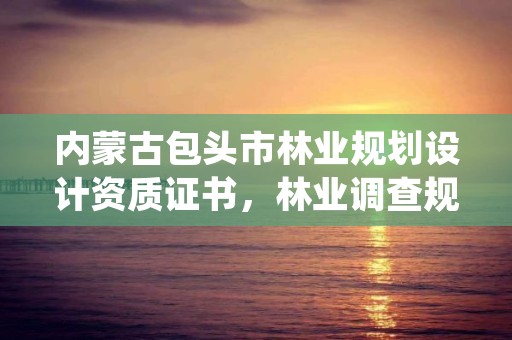 内蒙古包头市林业规划设计资质证书，林业调查规划设计资质公示