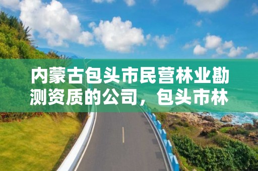 内蒙古包头市民营林业勘测资质的公司，包头市林草局招聘