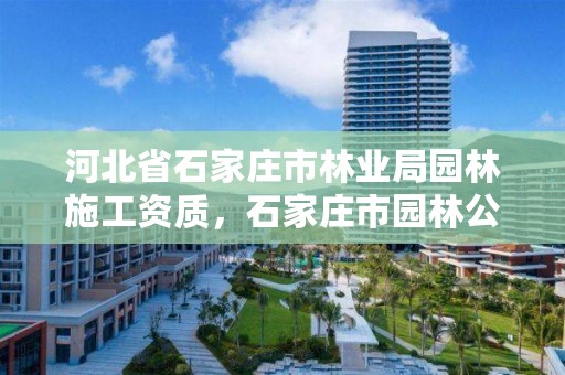 河北省石家庄市林业局园林施工资质，石家庄市园林公司