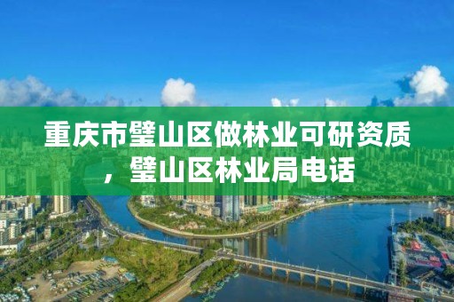 重庆市璧山区做林业可研资质，璧山区林业局电话