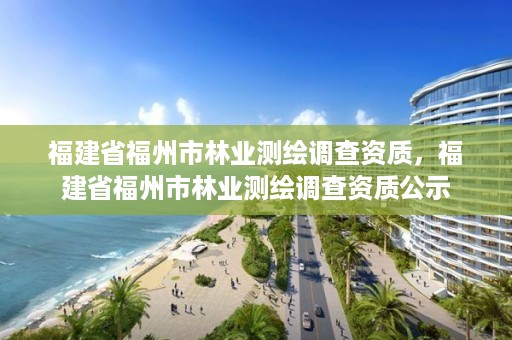 福建省福州市林业测绘调查资质，福建省福州市林业测绘调查资质公示