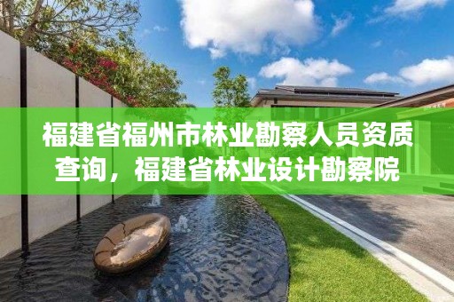 福建省福州市林业勘察人员资质查询，福建省林业设计勘察院