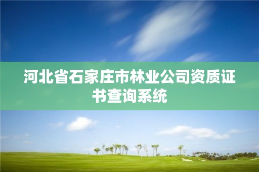 河北省石家庄市林业公司资质证书查询系统