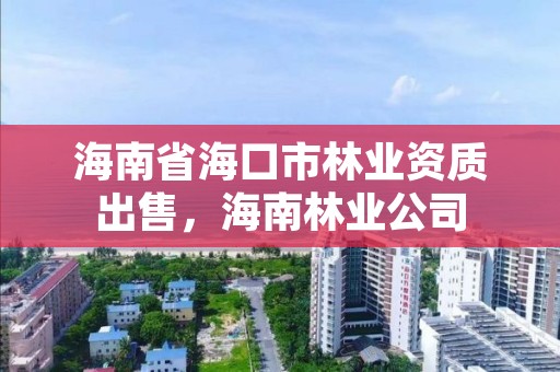 海南省海口市林业资质出售，海南林业公司