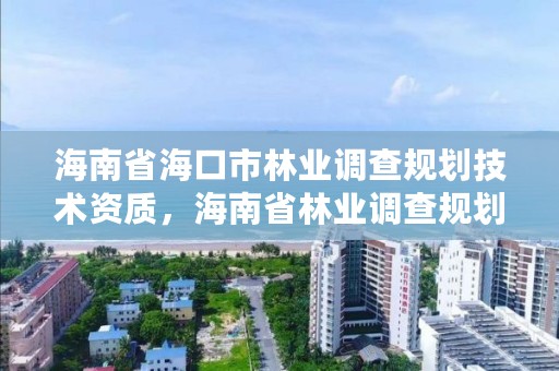 海南省海口市林业调查规划技术资质，海南省林业调查规划院