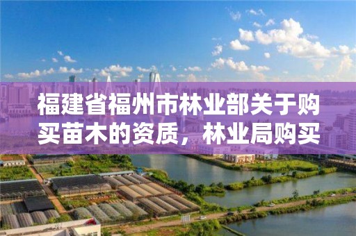 福建省福州市林业部关于购买苗木的资质，林业局购买苗木需要招投标吗