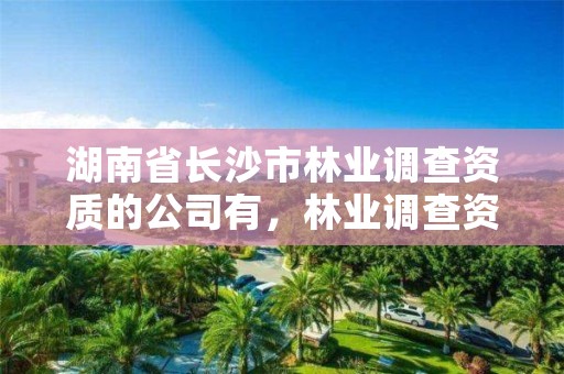 湖南省长沙市林业调查资质的公司有，林业调查资质办理