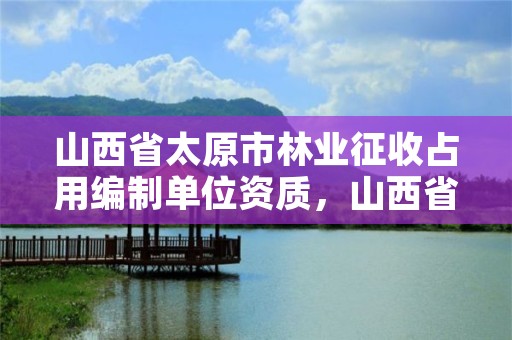 山西省太原市林业征收占用编制单位资质，山西省征占用林地补偿标准