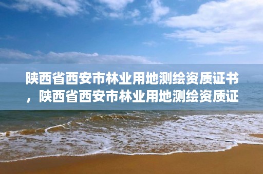 陕西省西安市林业用地测绘资质证书，陕西省西安市林业用地测绘资质证书在哪里办