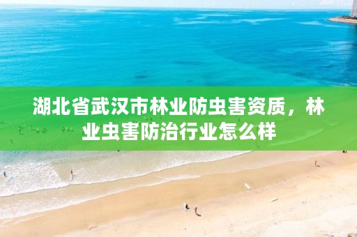 湖北省武汉市林业防虫害资质，林业虫害防治行业怎么样