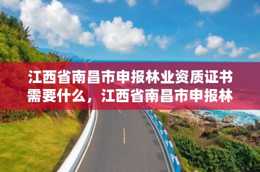 江西省南昌市申报林业资质证书需要什么，江西省南昌市申报林业资质证书需要什么条件