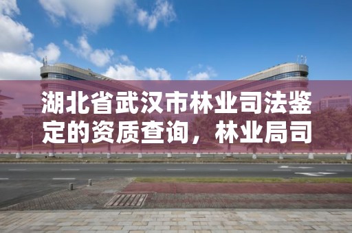 湖北省武汉市林业司法鉴定的资质查询，林业局司法鉴定中心