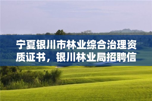 宁夏银川市林业综合治理资质证书，银川林业局招聘信息