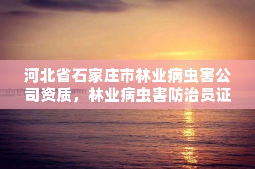 河北省石家庄市林业病虫害公司资质，林业病虫害防治员证书有什么用