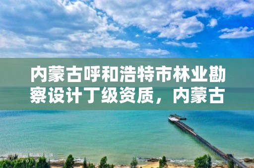 内蒙古呼和浩特市林业勘察设计丁级资质，内蒙古林业设计院简介