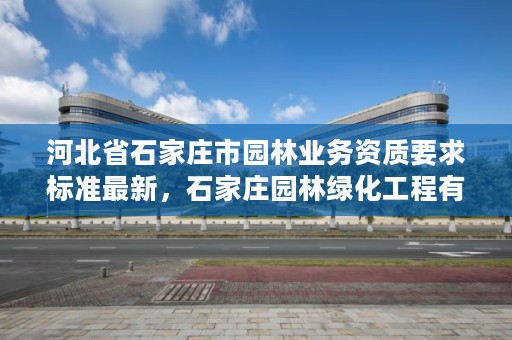 河北省石家庄市园林业务资质要求标准最新，石家庄园林绿化工程有限公司