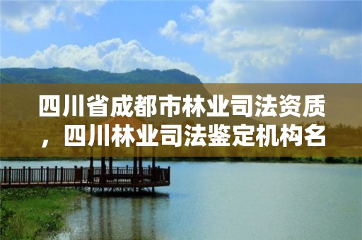 四川省成都市林业司法资质，四川林业司法鉴定机构名单