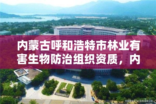 内蒙古呼和浩特市林业有害生物防治组织资质，内蒙古呼和浩特林业局