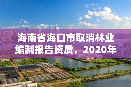 海南省海口市取消林业编制报告资质，2020年海南林业政策