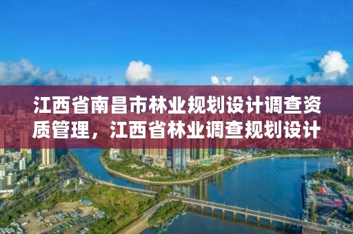 江西省南昌市林业规划设计调查资质管理，江西省林业调查规划设计协会