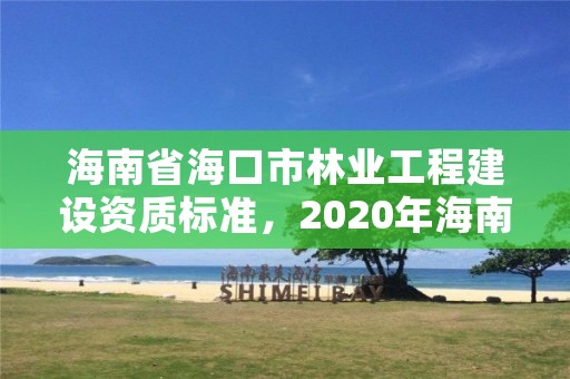 海南省海口市林业工程建设资质标准，2020年海南林业政策