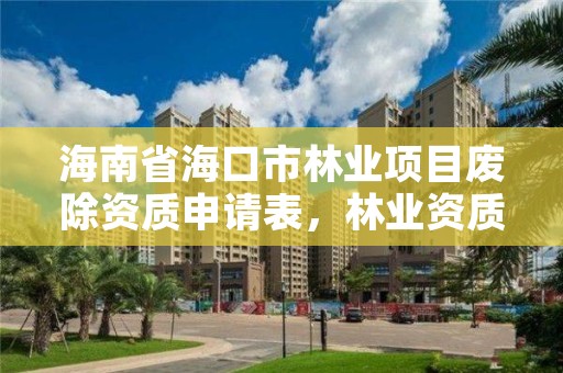 海南省海口市林业项目废除资质申请表，林业资质取消