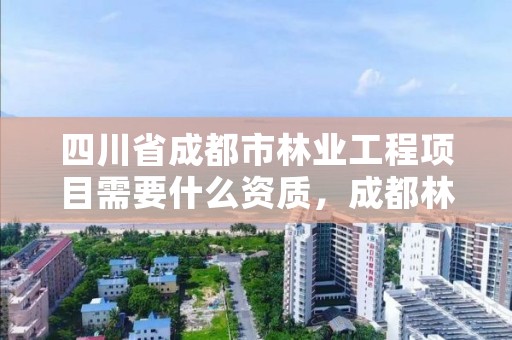 四川省成都市林业工程项目需要什么资质，成都林业公司