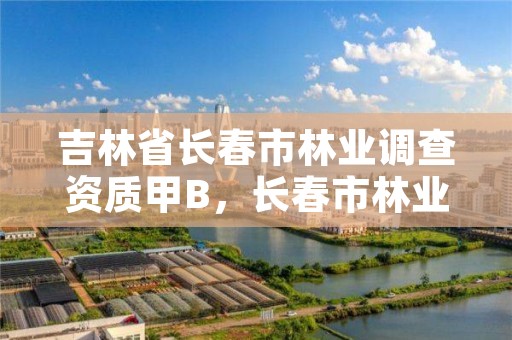 吉林省长春市林业调查资质甲B，长春市林业科学研究院