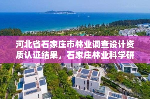 河北省石家庄市林业调查设计资质认证结果，石家庄林业科学研究院