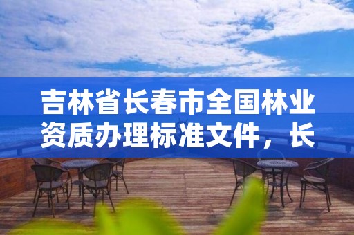 吉林省长春市全国林业资质办理标准文件，长春林业局地址