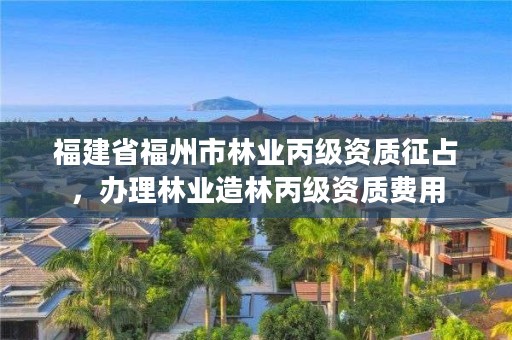 福建省福州市林业丙级资质征占，办理林业造林丙级资质费用