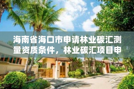 海南省海口市申请林业碳汇测量资质条件，林业碳汇项目申报