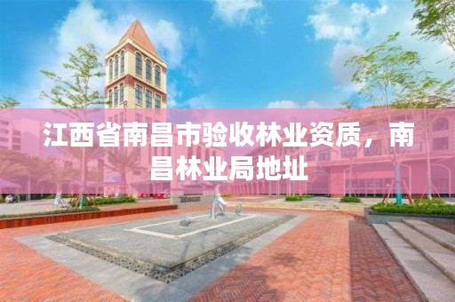 江西省南昌市验收林业资质，南昌林业局地址