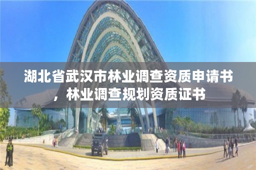 湖北省武汉市林业调查资质申请书，林业调查规划资质证书