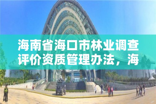 海南省海口市林业调查评价资质管理办法，海口林业局