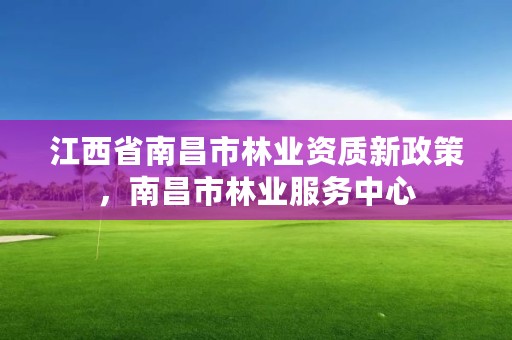 江西省南昌市林业资质新政策，南昌市林业服务中心