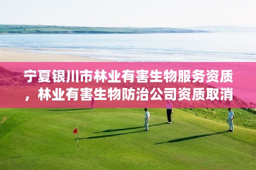 宁夏银川市林业有害生物服务资质，林业有害生物防治公司资质取消了吗