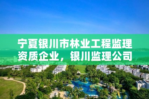 宁夏银川市林业工程监理资质企业，银川监理公司都有哪些