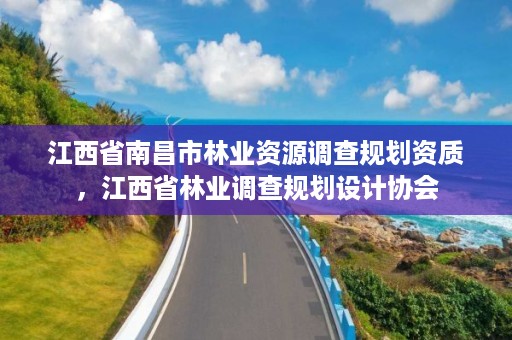 江西省南昌市林业资源调查规划资质，江西省林业调查规划设计协会