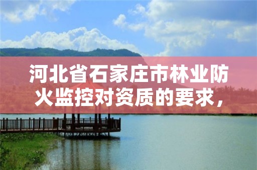 河北省石家庄市林业防火监控对资质的要求，林火预警监控平台河北省