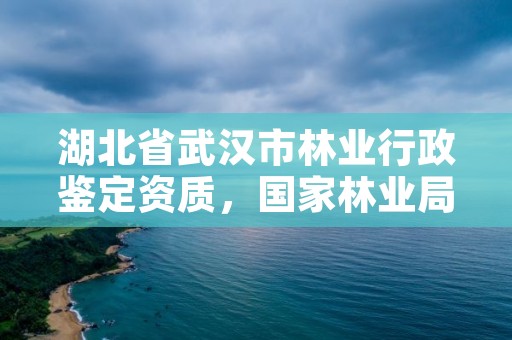 湖北省武汉市林业行政鉴定资质，国家林业局林产品质量检验检测中心武汉