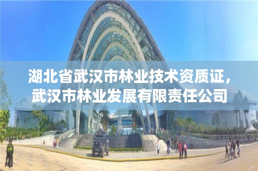 湖北省武汉市林业技术资质证，武汉市林业发展有限责任公司