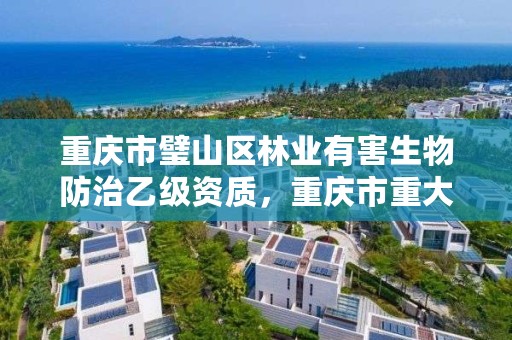 重庆市璧山区林业有害生物防治乙级资质，重庆市重大林业有害生物防控指挥中心