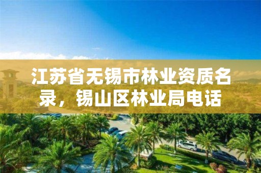 江苏省无锡市林业资质名录，锡山区林业局电话